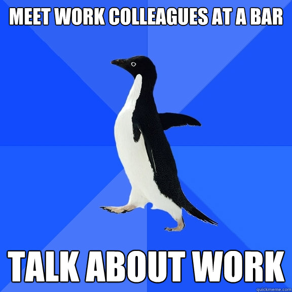 Meet work colleagues at a bar talk about work  Socially Awkward Penguin