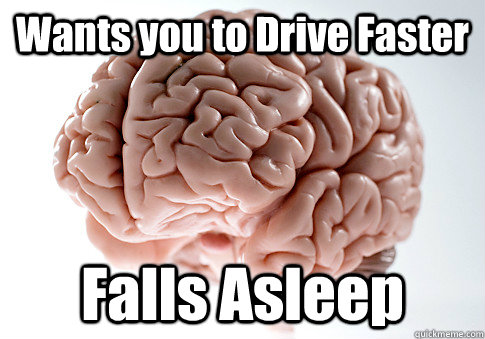 Wants you to Drive Faster Falls Asleep   Scumbag Brain