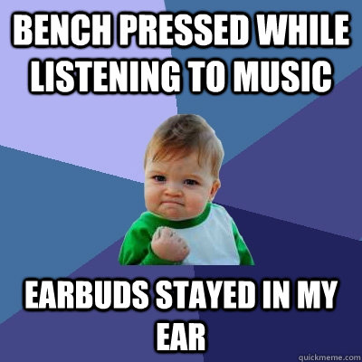 Bench Pressed while listening to music Earbuds stayed in my ear  Success Kid