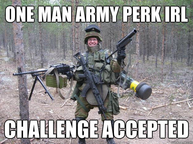 one man army perk IRL challenge accepted - one man army perk IRL challenge accepted  Firearm Frenzied Freddie