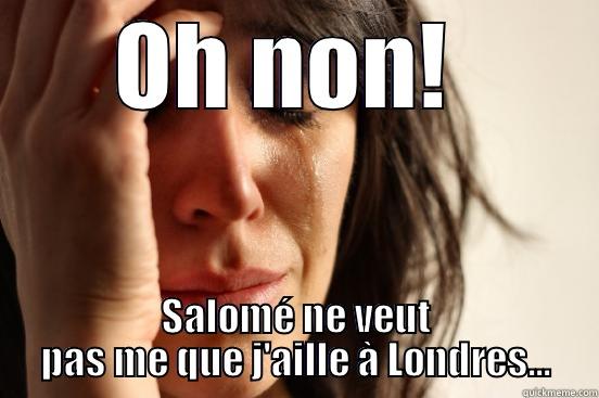 OH NON!  SALOMÉ NE VEUT PAS ME QUE J'AILLE À LONDRES... First World Problems
