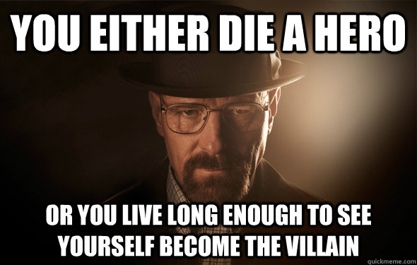 You Either Die a Hero or You Live Long Enough To See Yourself Become the Villain - You Either Die a Hero or You Live Long Enough To See Yourself Become the Villain  Walter White Hero