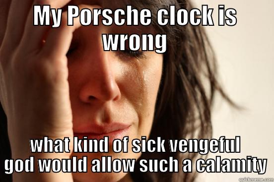 MY PORSCHE CLOCK IS WRONG WHAT KIND OF SICK VENGEFUL GOD WOULD ALLOW SUCH A CALAMITY First World Problems