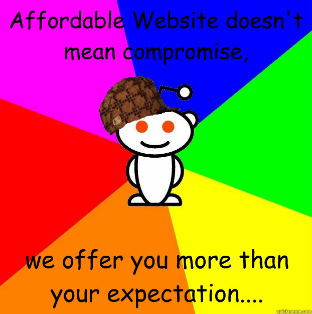 Affordable Website doesn't mean compromise,
 we offer you more than your expectation....
  Scumbag Redditor