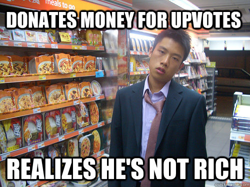 Donates money for upvotes Realizes he's not rich  Disenchanted Young Professional