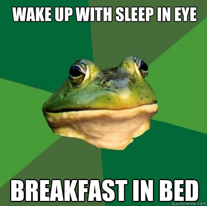 Wake up with sleep in eye Breakfast in bed  Foul Bachelor Frog