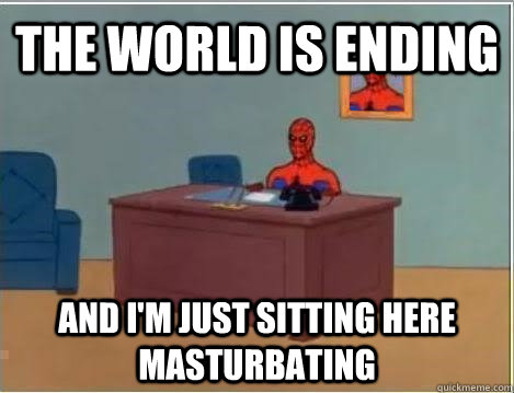 The world is ending and i'm just sitting here masturbating  Spiderman Masturbating Desk