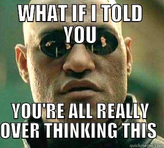 WHAT IF I TOLD YOU YOU'RE ALL REALLY OVER THINKING THIS  Matrix Morpheus