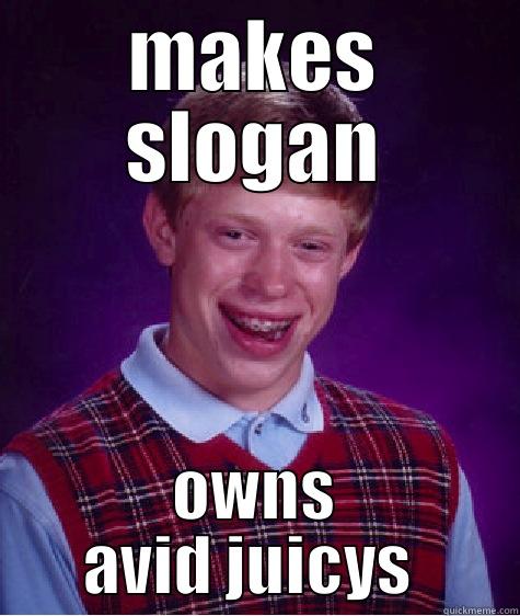 MAKES SLOGAN OWNS AVID JUICYS  Bad Luck Brian