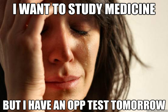 I want to study medicine But I have an OPP test tomorrow  First World Problems