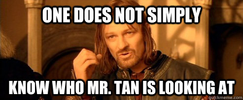 One does not simply know who Mr. Tan is looking at  One Does Not Simply