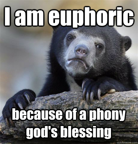 I am euphoric because of a phony god's blessing  Confession Bear