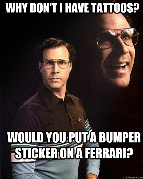 why don't i have tattoos? would you put a bumper sticker on a ferrari?  will ferrell