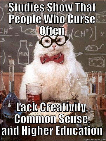 STUDIES SHOW THAT PEOPLE WHO CURSE OFTEN LACK CREATIVITY, COMMON SENSE, AND HIGHER EDUCATION Chemistry Cat