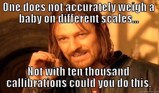 ONE DOES NOT ACCURATELY WEIGH A BABY ON DIFFERENT SCALES... NOT WITH TEN THOUSAND CALLIBRATIONS COULD YOU DO THIS. Boromir