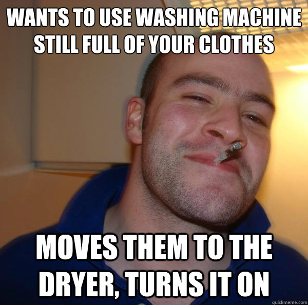 Wants to use washing machine still full of your clothes Moves them to the dryer, turns it on - Wants to use washing machine still full of your clothes Moves them to the dryer, turns it on  Misc