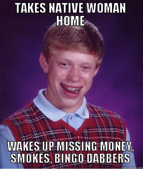 TAKES NATIVE WOMAN HOME WAKES UP MISSING MONEY, SMOKES, BINGO DABBERS Bad Luck Brian