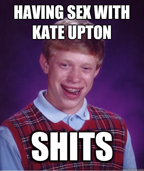 Having sex with Kate upton Shits - Having sex with Kate upton Shits  Bad Luck Brian
