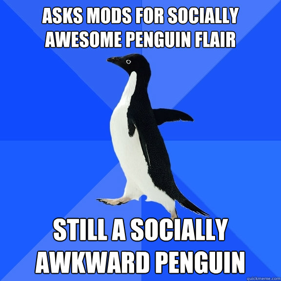 Asks mods for socially awesome penguin flair still a socially awkward penguin  Socially Awkward Penguin