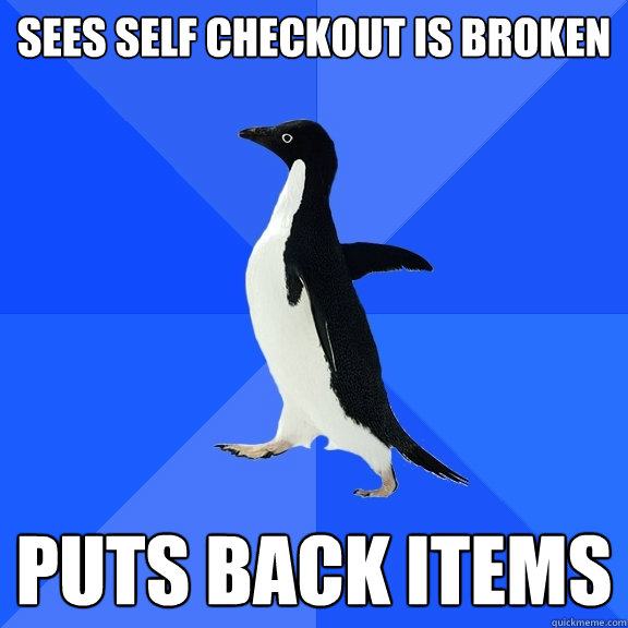 Sees self checkout is broken Puts back items  Socially Awkward Penguin