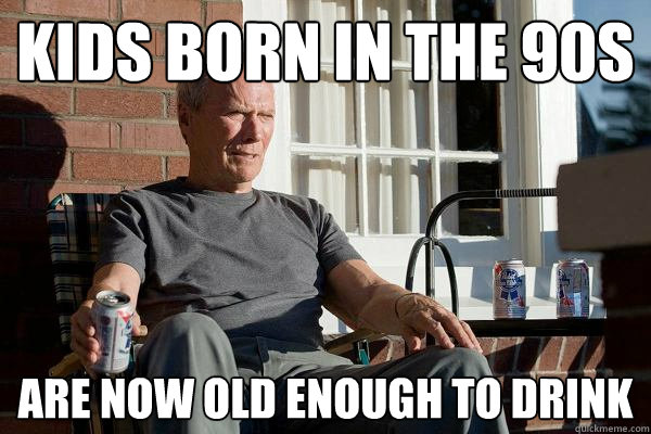 kids born in the 90s are now old enough to drink  