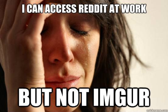 I can access reddit at work But not imgur - I can access reddit at work But not imgur  First World Problems