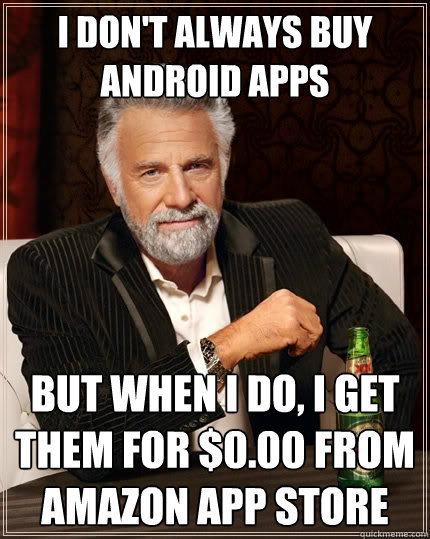 I don't always buy Android apps But when I do, I get them for $0.00 from amazon app store  The Most Interesting Man In The World