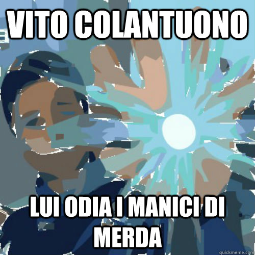 vito colantuono lui odia i manici di merda - vito colantuono lui odia i manici di merda  Vito Colantuono
