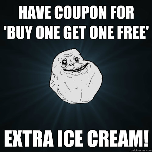have coupon for 'buy one get one free' extra ice cream!   Forever Alone