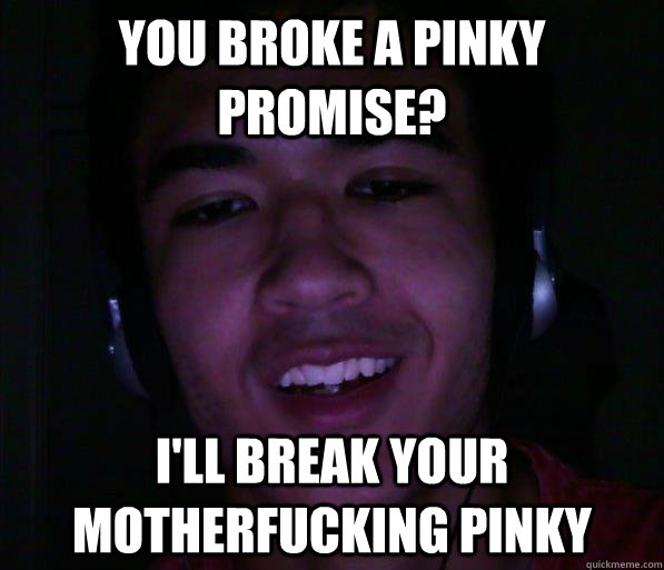 You broke a Pinky promise? I'll break your motherfucking pinky