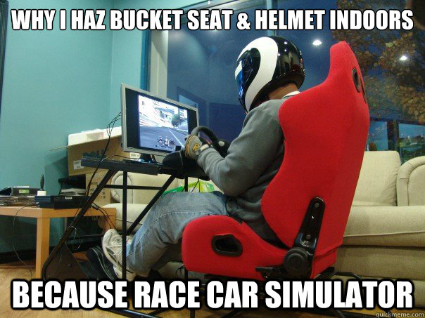 Why I haz bucket seat & helmet indoors Because Race Car Simulator - Why I haz bucket seat & helmet indoors Because Race Car Simulator  Because GT5
