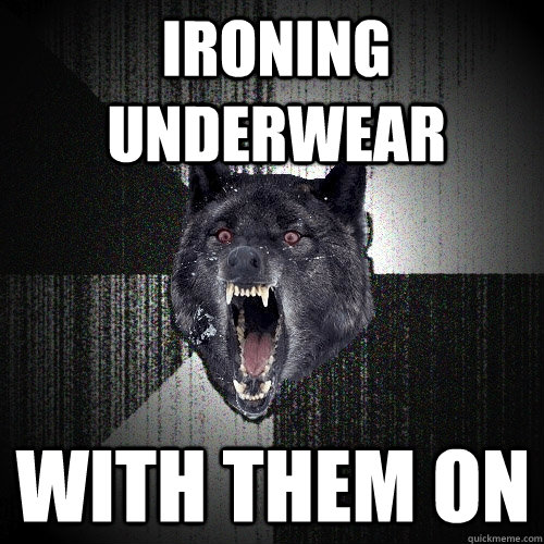 IRONING UNDERWEAR WITH THEM ON  Insanity Wolf