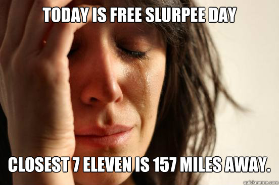 Today is Free Slurpee Day Closest 7 Eleven is 157 miles away. Caption 3 goes here  First World Problems