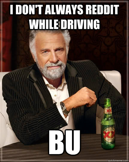 I don't always reddit while driving bu  The Most Interesting Man In The World