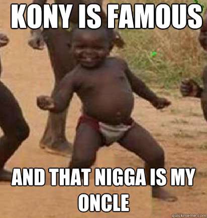 Kony is famous and that nigga is my oncle - Kony is famous and that nigga is my oncle  dancing african baby