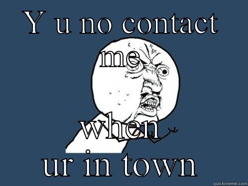 Y U NO CONTACT ME WHEN UR IN TOWN Y U No