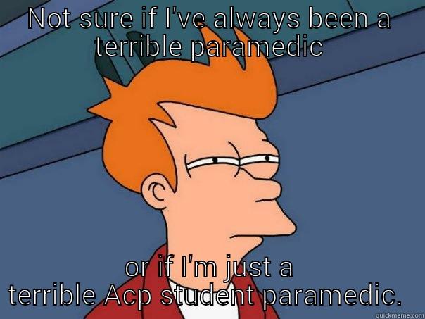 NOT SURE IF I'VE ALWAYS BEEN A TERRIBLE PARAMEDIC OR IF I'M JUST A TERRIBLE ACP STUDENT PARAMEDIC.  Futurama Fry
