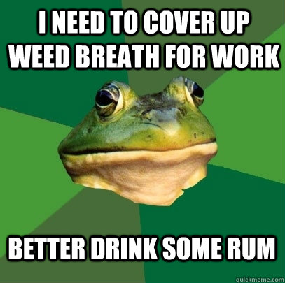 I need to cover up weed breath for work better drink some rum  Foul Bachelor Frog