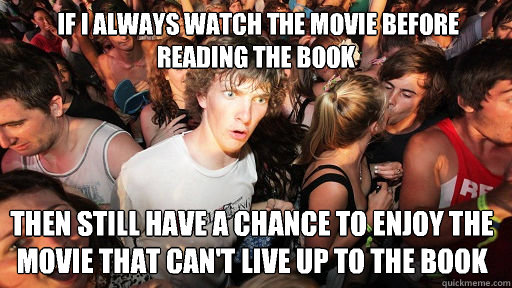  If I always watch the movie before reading the book   then still have a chance to enjoy the movie that can't live up to the book  Sudden Clarity Clarence