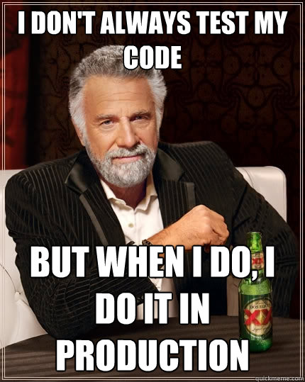 I don't always test my code but when I do, I do it in production - I don't always test my code but when I do, I do it in production  The Most Interesting Man In The World