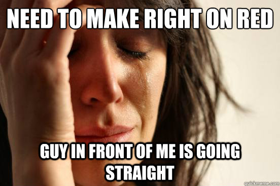 Need to Make Right on Red Guy in front of me is going straight  First World Problems