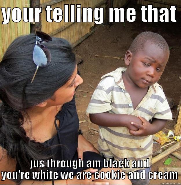 YOUR TELLING ME THAT  JUS THROUGH AM BLACK AND YOU'RE WHITE WE ARE COOKIE AND CREAM Skeptical Third World Kid