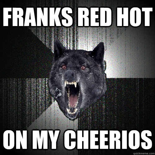 FRANKS RED HOT ON MY CHEERIOS  Insanity Wolf