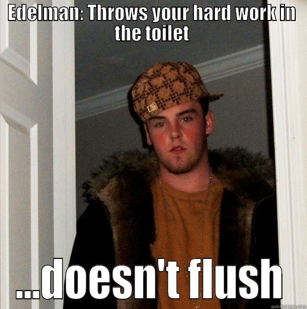 EDELMAN: THROWS YOUR HARD WORK IN THE TOILET ...DOESN'T FLUSH Scumbag Steve