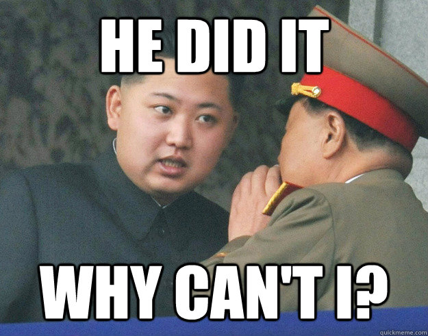 he did it why can't i?  Hungry Kim Jong Un