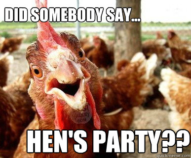 did somebody say... HEN'S PARTY??  hen party