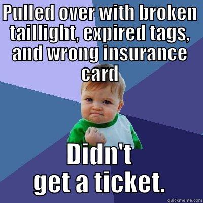 PULLED OVER WITH BROKEN TAILLIGHT, EXPIRED TAGS, AND WRONG INSURANCE CARD DIDN'T GET A TICKET. Success Kid