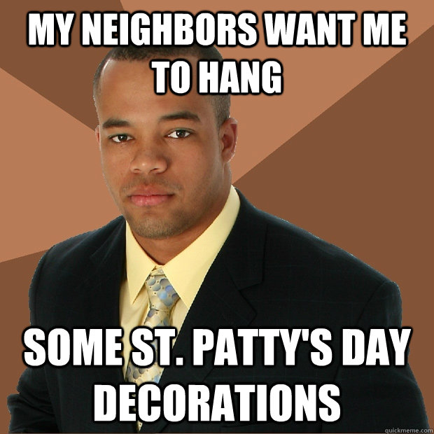 My neighbors want me to hang Some st. patty's day decorations  Successful Black Man