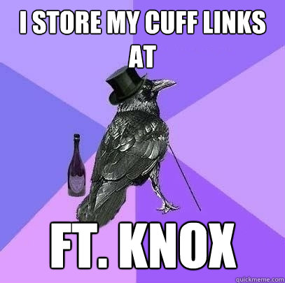 I store my cuff links at Ft. Knox  Rich Raven