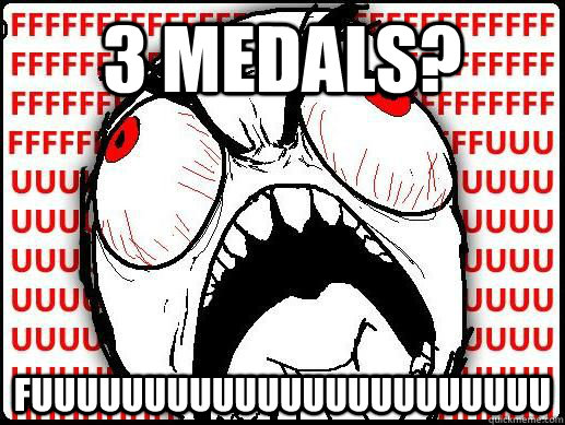 3 MEDALS? fuuuuuuuuuuuuuuuuuuuuuuu - 3 MEDALS? fuuuuuuuuuuuuuuuuuuuuuuu  FUUUUU